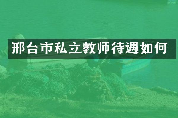 邢台市私立教师待遇如何
