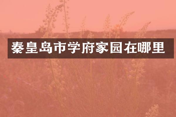 秦皇岛市学府家园在哪里