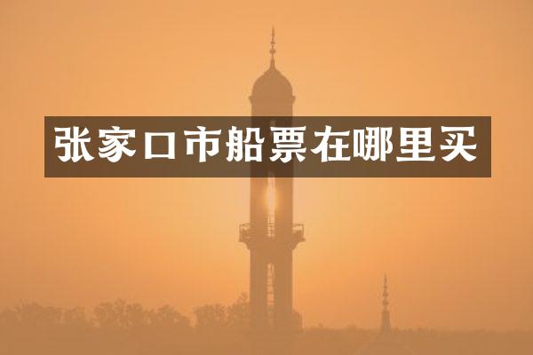 张家口市船票在哪里买