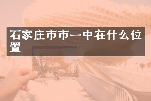 石家庄市市一中在什么位置