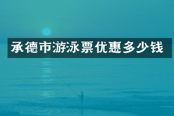承德市游泳票优惠多少钱