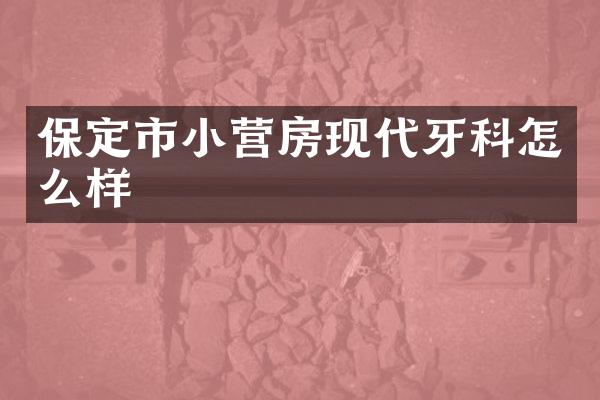 保定市小营房现代牙科怎么样