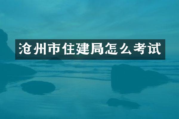 沧州市住建局怎么考试