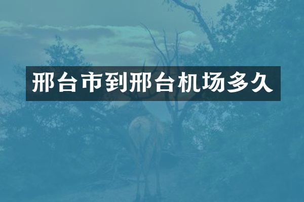 邢台市到邢台机场多久