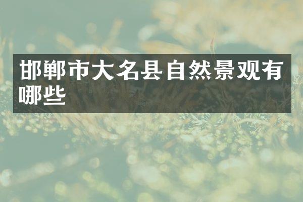 邯郸市大名县自然景观有哪些