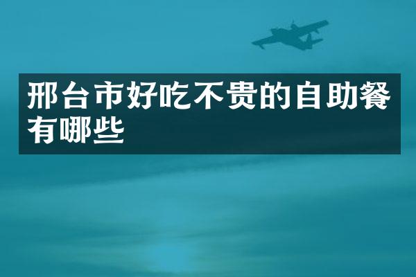 邢台市好吃不贵的自助餐有哪些