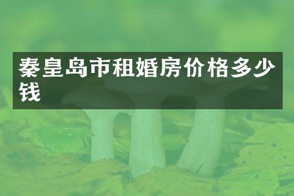 秦皇岛市租婚房价格多少钱