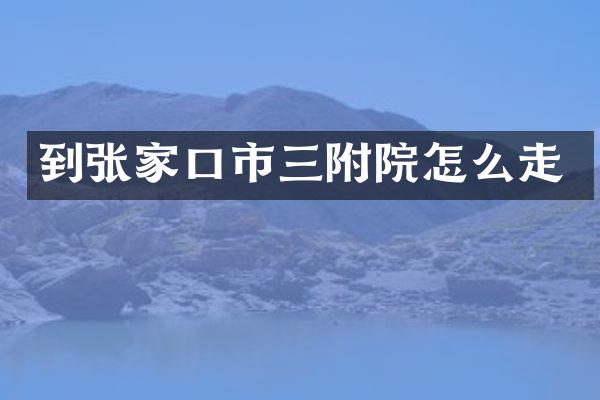 到张家口市三附院怎么走