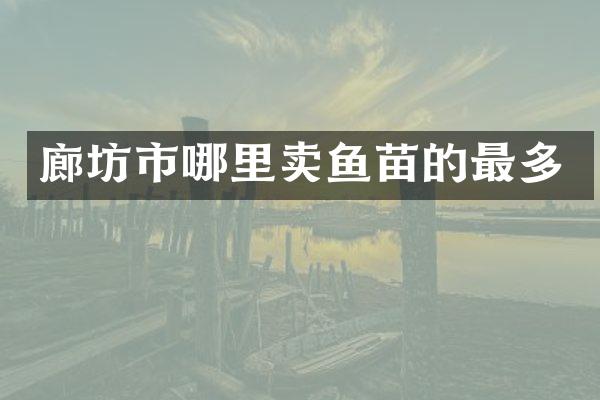 廊坊市哪里卖鱼苗的最多