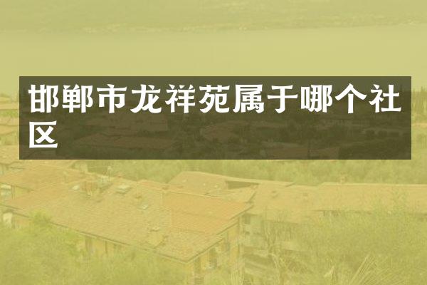 邯郸市龙祥苑属于哪个社区