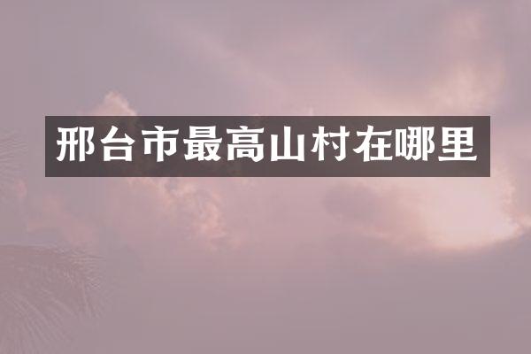 邢台市最高山村在哪里