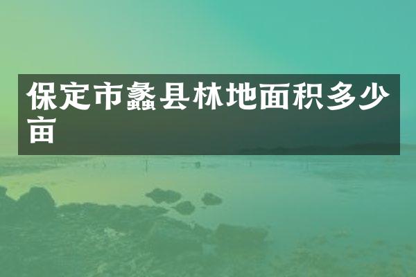 保定市蠡县林地面积多少亩