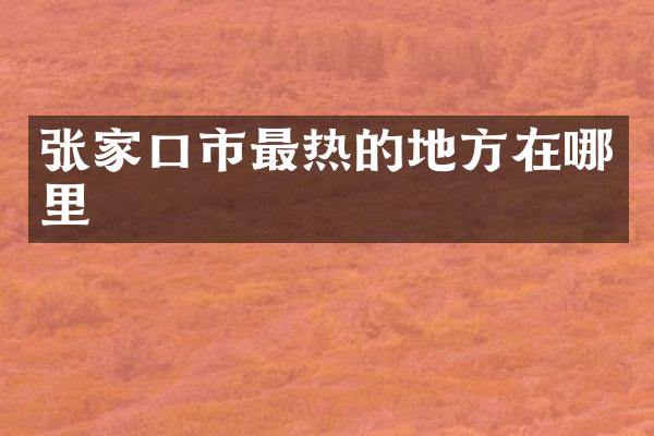 张家口市最热的地方在哪里