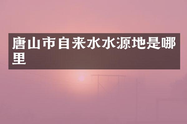 唐山市自来水水源地是哪里