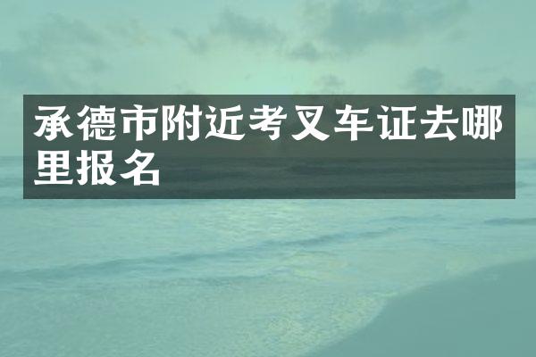 承德市附近考叉车证去哪里报名