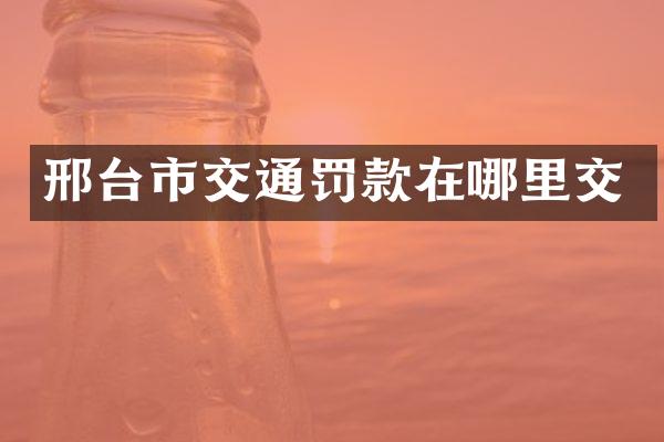 邢台市交通罚款在哪里交