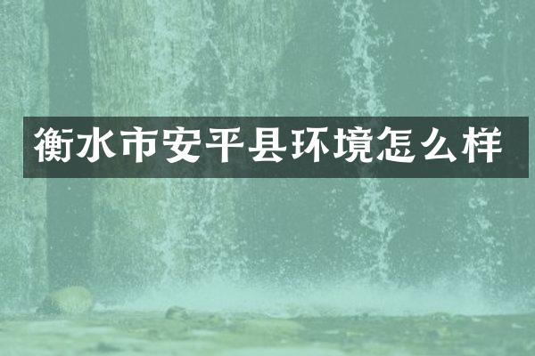衡水市安平县环境怎么样