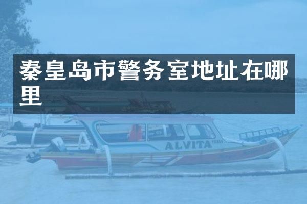 秦皇岛市警务室地址在哪里