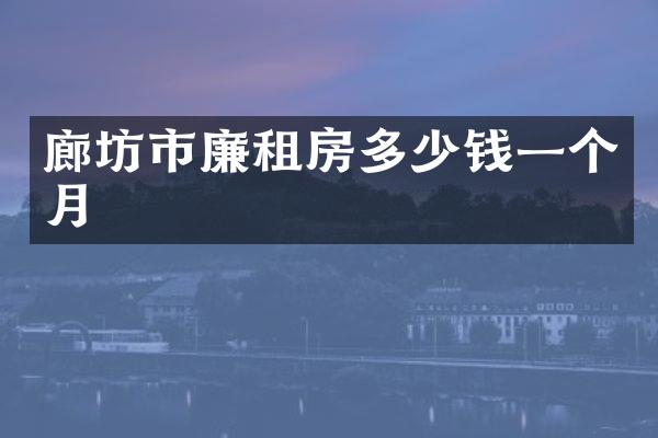 廊坊市廉租房多少钱一个月