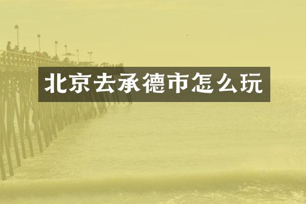 北京去承德市怎么玩