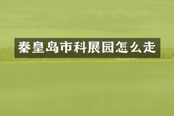 秦皇岛市科展园怎么走