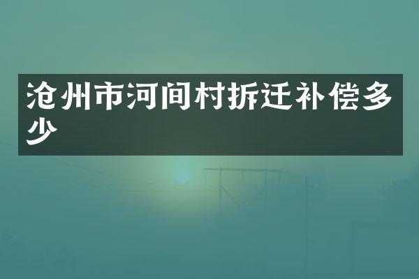 沧州市河间村拆迁补偿多少