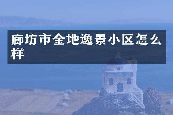 廊坊市金地逸景小区怎么样