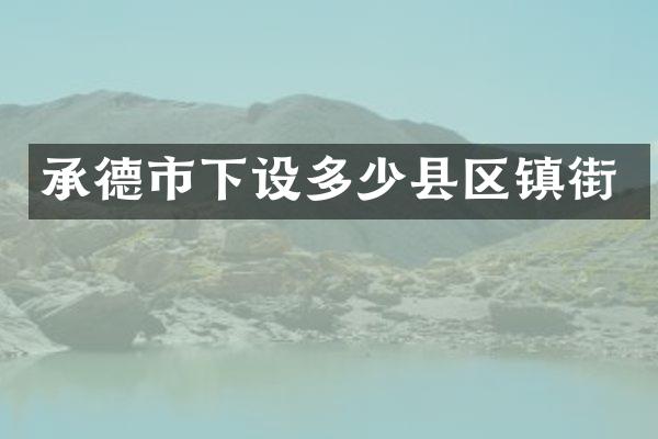 承德市下设多少县区镇街