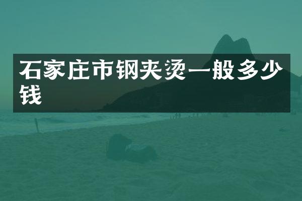 石家庄市钢夹烫一般多少钱