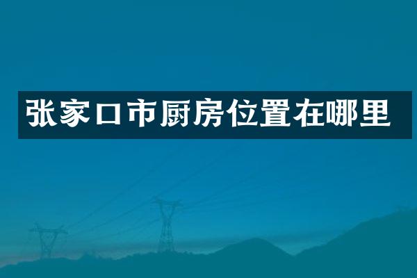 张家口市厨房位置在哪里