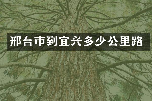 邢台市到宜兴多少公里路