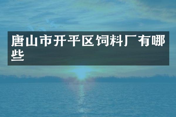 唐山市开平区饲料厂有哪些