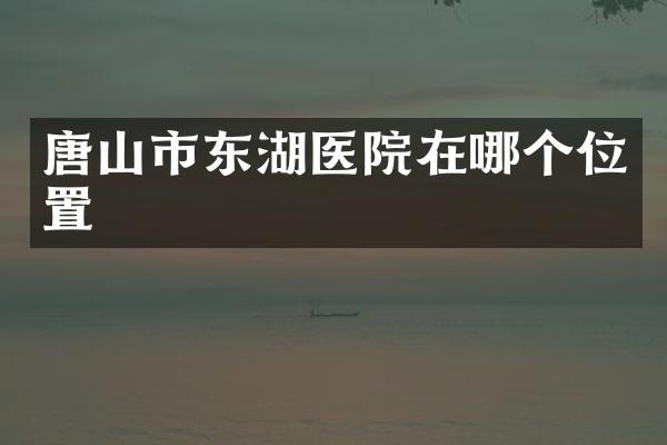 唐山市东湖医院在哪个位置