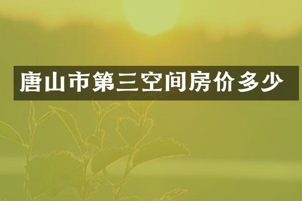 唐山市第三空间房价多少