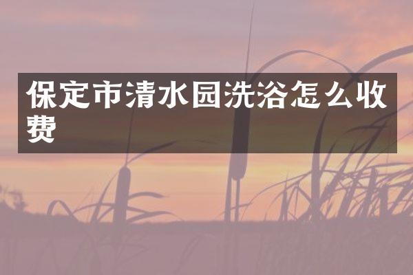 保定市清水园洗浴怎么收费