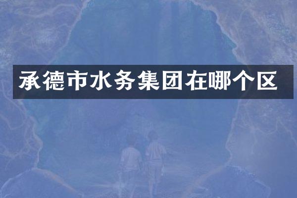承德市水务集团在哪个区