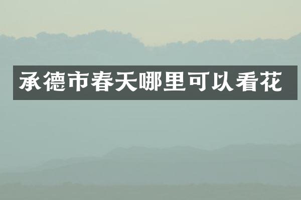 承德市春天哪里可以看花