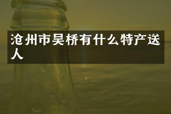 沧州市吴桥有什么特产送人