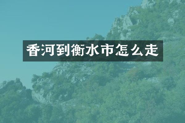 香河到衡水市怎么走
