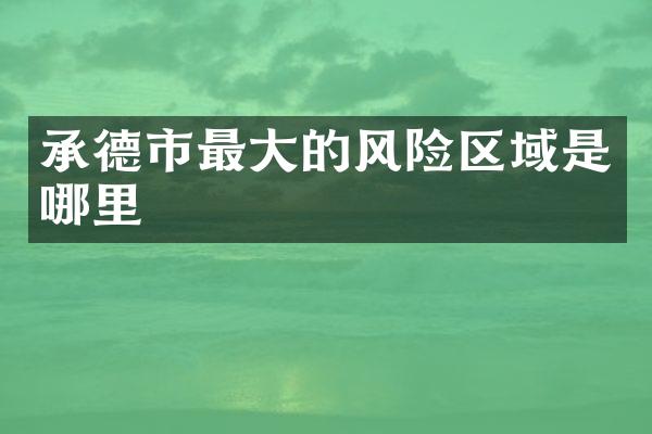 承德市最大的风险区域是哪里