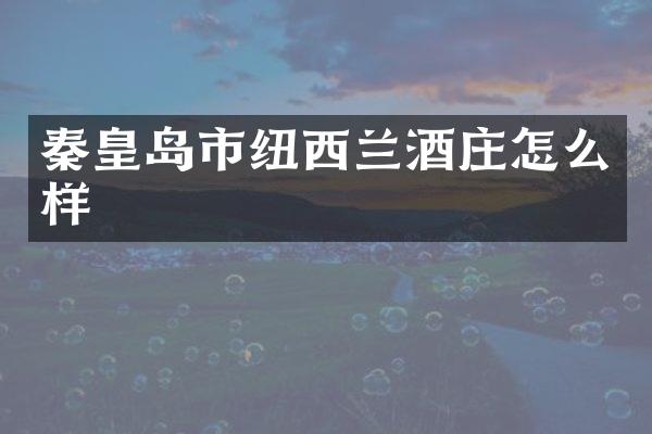 秦皇岛市纽西兰酒庄怎么样
