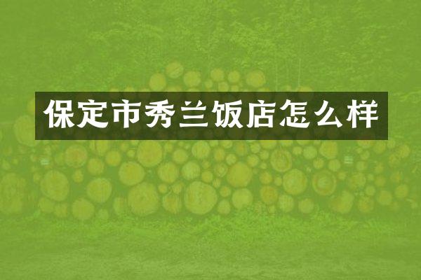 保定市秀兰饭店怎么样