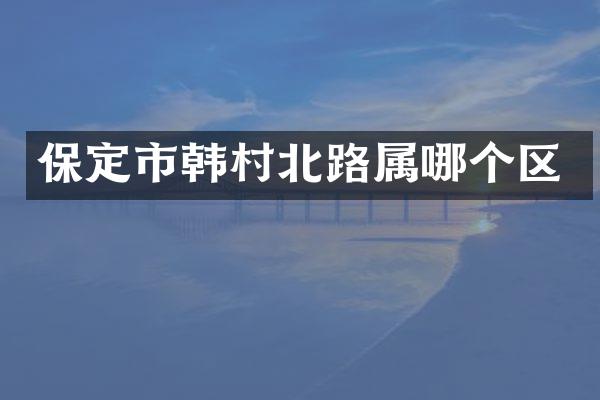 保定市韩村北路属哪个区