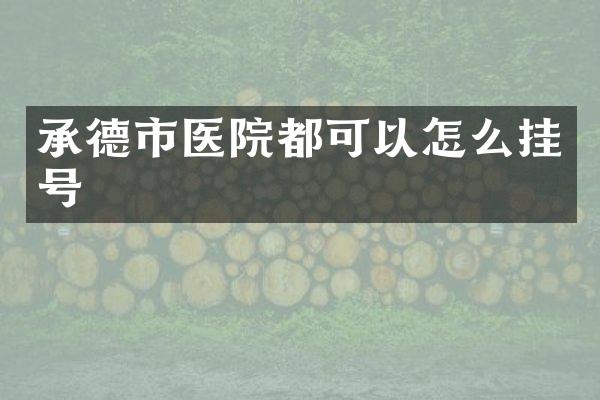 承德市医院都可以怎么挂号