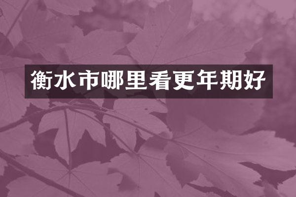 衡水市哪里看更年期好