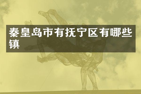 秦皇岛市有抚宁区有哪些镇