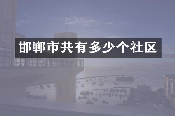邯郸市共有多少个社区