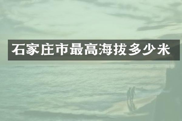 石家庄市最高海拔多少米