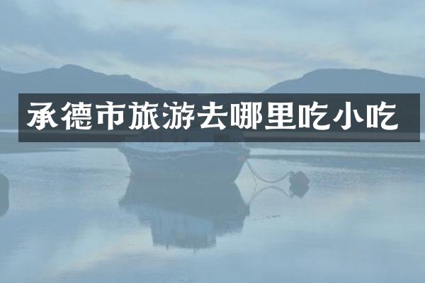 承德市旅游去哪里吃小吃