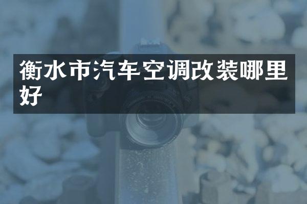衡水市汽车空调改装哪里好